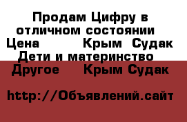 Продам Цифру в отличном состоянии › Цена ­ 500 - Крым, Судак Дети и материнство » Другое   . Крым,Судак